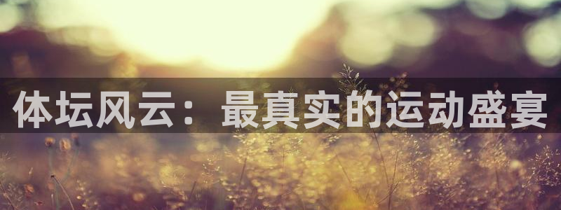 米兰体育网站：体坛风云：最真实的运动盛宴