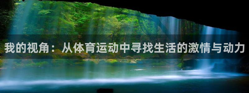 米兰体育.：我的视角：从体育运动中寻找生活的激情与动力