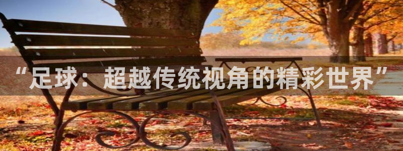 米兰体育下载：“足球：超越传统视角的精彩世界”