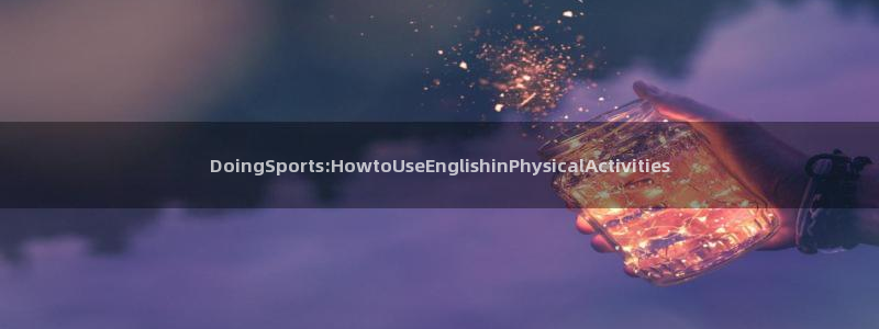 米兰体育报官网：DoingSports:HowtoUseEnglishinPhysicalActivities