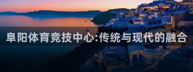 米兰体育场：阜阳体育竞技中心:传统与现代的融合