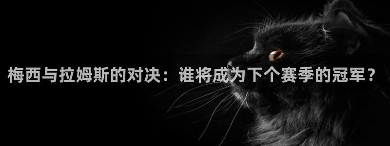 米兰体育入口：梅西与拉姆斯的对决：谁将成为下个赛季的冠军？