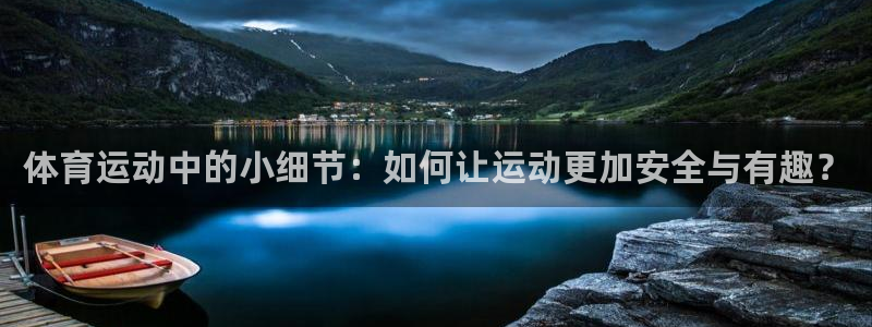 米兰体育下载官网最新版：体育运动中的小细节：如何让运动更加安全与有趣？