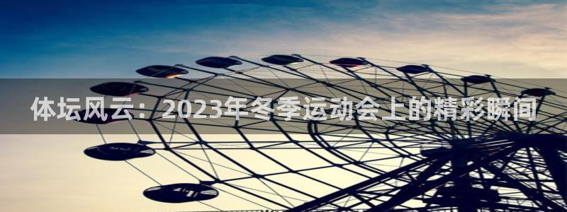 米兰体育官网入口：体坛风云：2023年冬季运动会上的精彩瞬间